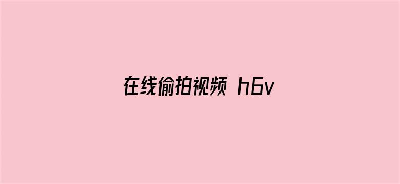 在线偷拍视频 h6v7.com-Movie